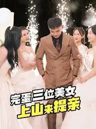 《完蛋三位美女上山来提亲》：啼笑皆非的奇遇，一场啼笑皆非的“招亲”盛宴！